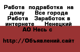 Работа (подработка) на дому   - Все города Работа » Заработок в интернете   . Ненецкий АО,Несь с.